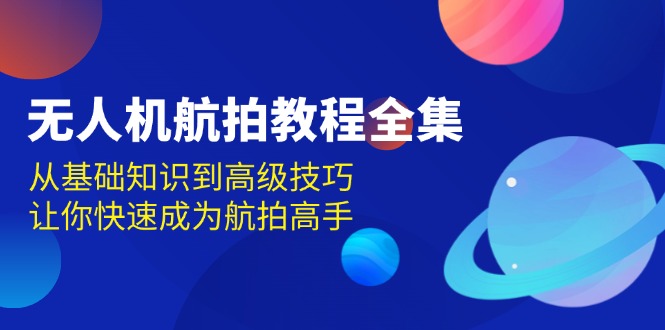 无人机-航拍教程全集，从基础知识到高级技巧，让你快速成为航拍高手-云网创