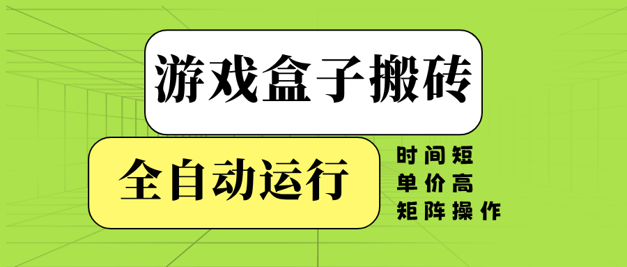 游戏盒子全自动搬砖，时间短、单价高，矩阵操作-云网创