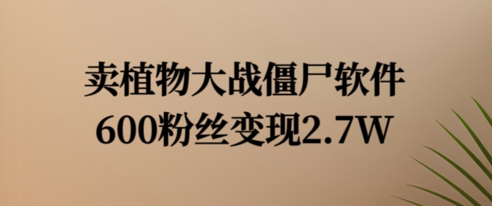 卖植物大战僵尸软件，600粉丝变现2.7W【揭秘】-云网创