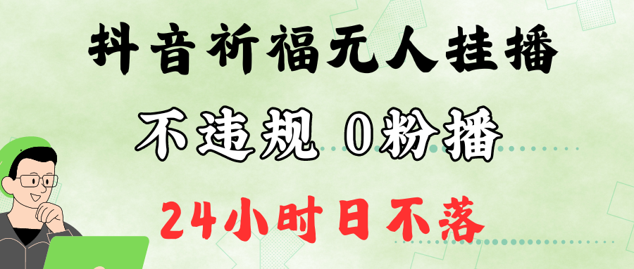 抖音最新祈福无人挂播，单日撸音浪收2万+0粉手机可开播，新手小白一看就会-云网创