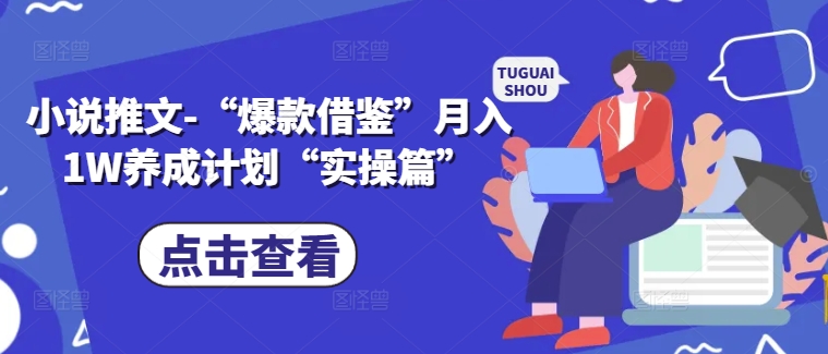 小说推文-“爆款借鉴”月入1W养成计划“实操篇”-云网创
