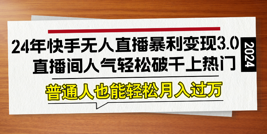 24年快手无人直播暴利变现3.0，直播间人气轻松破千上热门，普通人也能...-云网创