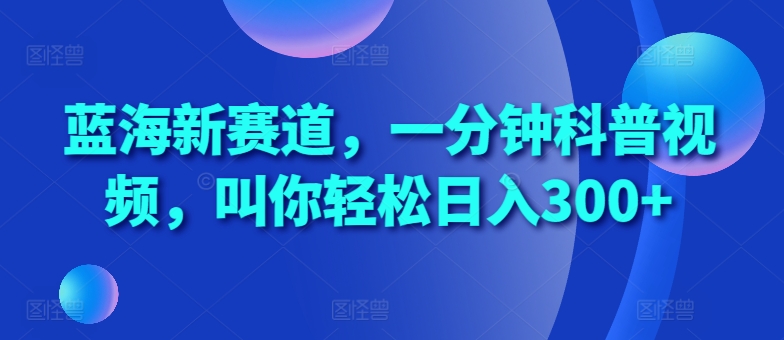 蓝海新赛道,一分钟科普视频,叫你轻松日入300+【揭秘】