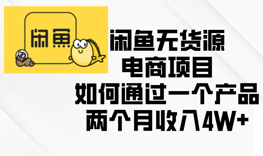 闲鱼无货源电商项目，如何通过一个产品两个月收入4W+-云网创