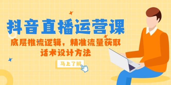 5月新课-抖音直播运营课，底层推流逻辑，精准流量获取，话术设计方法-云网创