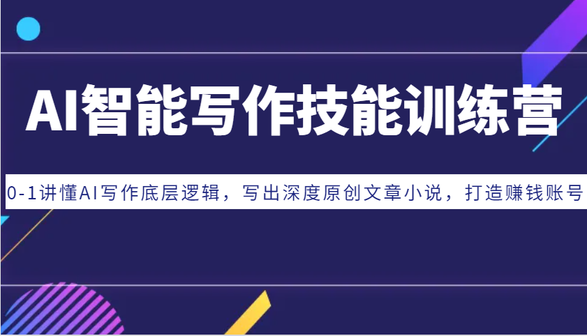 AI智能写作技能训练营：0-1讲懂AI写作底层逻辑，写出深度原创文章小说，打造赚钱账号-云网创