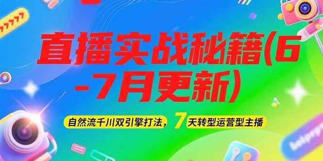 2025直播实战秘籍(6-7月更新)：自然流千川双引擎打法，7天转型运营型主播-云网创
