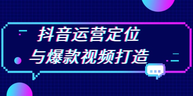 抖音运营定位与爆款视频打造：定位运营方向，挖掘爆款选题，提升播放量-云网创