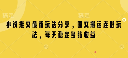 小说推文最新玩法分享，图文搬运连怼玩法，每天稳定多张收益-云网创