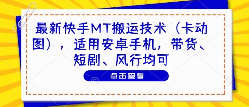 最新快手MT搬运技术(卡动图)，适用安卓手机，带货、短剧、风行均可-云网创