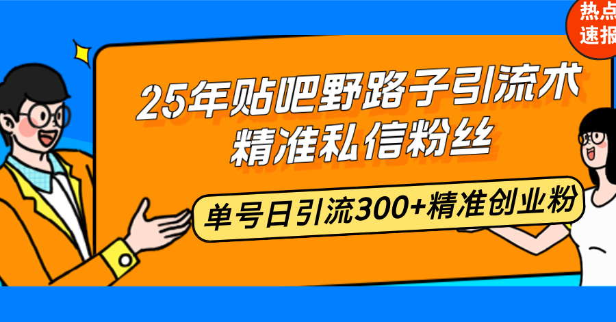 25年贴吧野路子引流术，精准私信粉丝，单号日引流300+精准创业粉-云网创