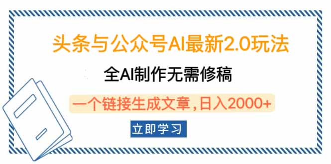 头条与公众号AI最新2.0玩法，全AI制作无需人工修稿，一个标题生成文章…-云网创