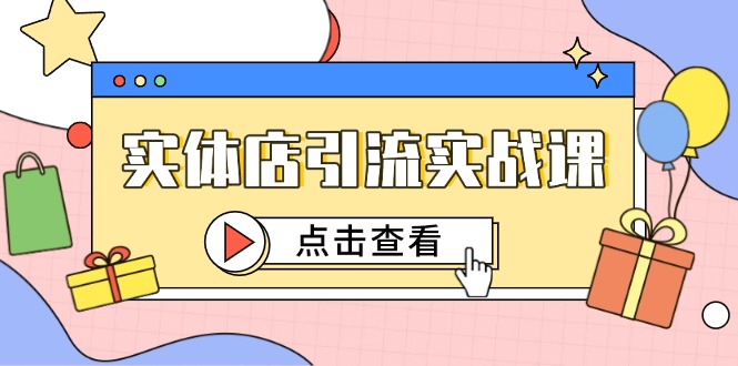 实体店引流实战课，短视频认知+抖加投放，精准对标百客进店-云网创