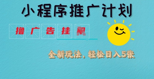 小程序推广计划，撸广告挂JI全新玩法，轻松日均四张【揭秘】-云网创