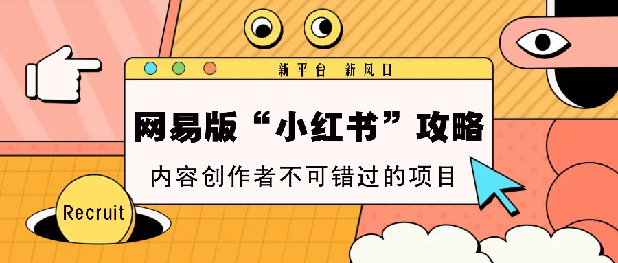 网易版“小红书”攻略，新平台 新风口，内容创作者不可错过的项目-云网创