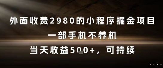 外面收费2980的小程序掘金项目，一部手机不养机，当天收益5张+，可持续【揭秘】-云网创