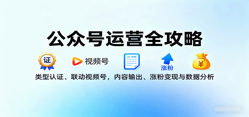 公众号运营全攻略：类型认证、联动视频号，内容输出、涨粉变现与数据分析-云网创