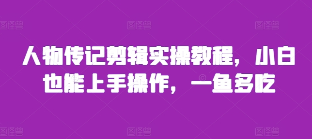 人物传记剪辑实操教程，小白也能上手操作，一鱼多吃-云网创