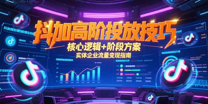 抖加高阶投放技巧，核心逻辑+阶段方案，实体企业流量变现指南-云网创