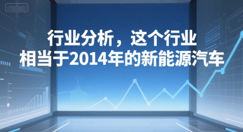 付费文章：行业分析，这个行业，相当于2014年的新能源汽车-云网创