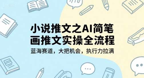 小说推文之AI简笔画推文实操全流程，蓝海赛道，大把机会，执行力拉满-云网创