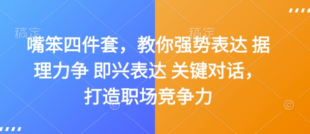 嘴笨四件套,教你强势表达 据理力争 即兴表达 关键对话,打造职场竞争力-云网创