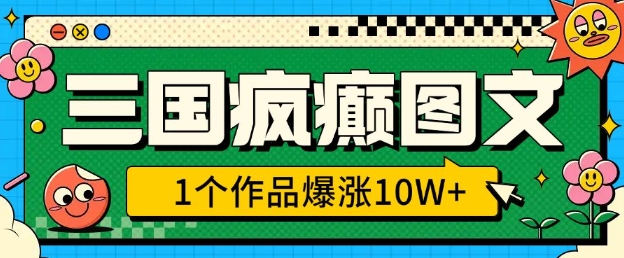三国疯癫图文，1个作品爆涨10W+，3分钟教会你，趁着风口无脑冲(附详细教学)-云网创