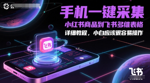 手机一键采集小红书商品到飞书多维表格，详细教程，小白应该很容易操作-云网创