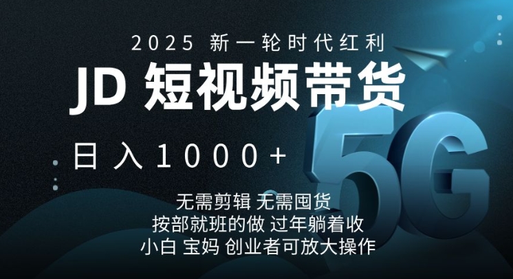2025新一轮时代红利,JD短视频带货日入1k,无需剪辑,无需囤货,按部就班的做【揭秘】