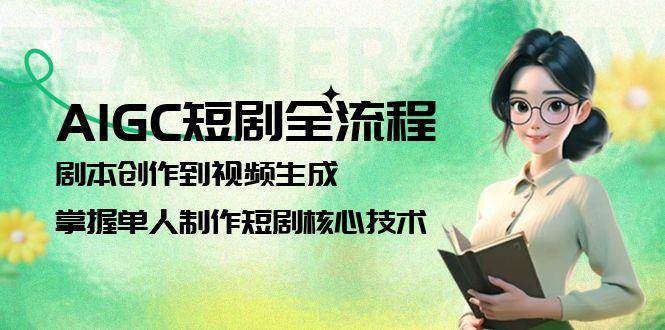 AIGC短剧全流程：剧本创作到视频生成，掌握单人制作短剧核心技术-云网创