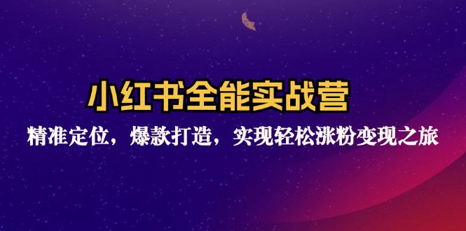 小红书全能实战营：精准定位，爆款打造，实现轻松涨粉变现之旅-云网创