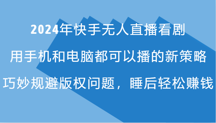 2024年快手无人直播看剧，手机电脑都可播的新策略，巧妙规避版权问题，睡后轻松赚钱-云网创