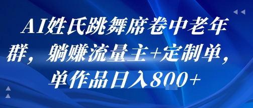 AI姓氏跳舞席卷中老年群，躺挣流量主+定制单，单作品日入8张-云网创