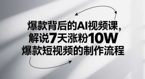 爆款背后的AI视频课，解说7天涨粉10W爆款短视频的制作流程-云网创