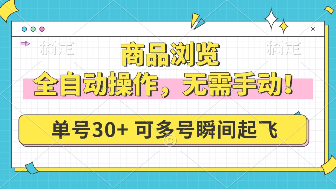 商品浏览，全自动操作，无需手动，单号一天30+，多号矩阵，瞬间起飞-云网创