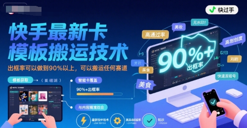快手最新卡模板搬运技术，出框率可以做到90%以上，可以搬运任何赛道-云网创