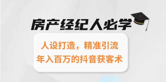 房产经纪人必学：人设打造，精准引流，年入百万的抖音获客术-云网创