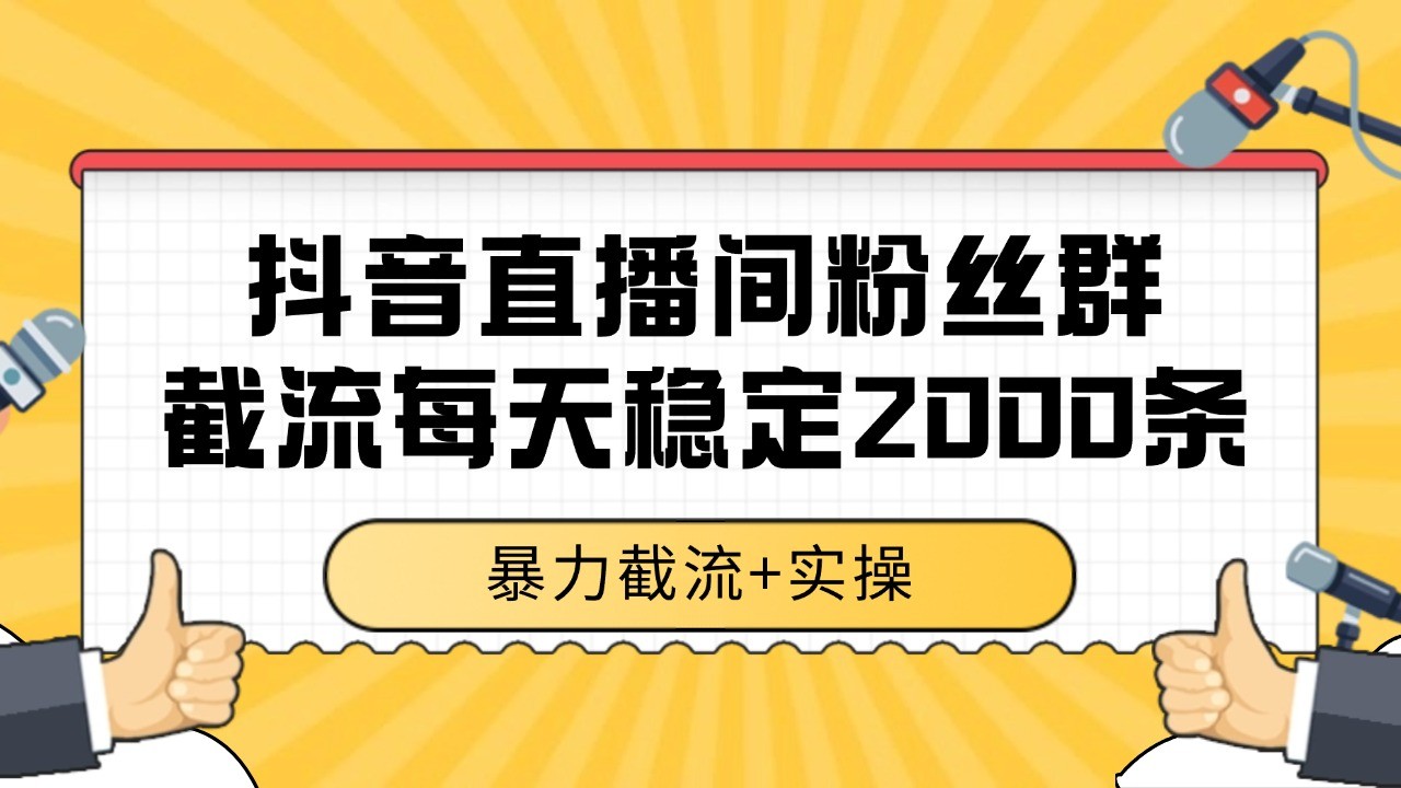 抖音直播间粉丝群截流，稳定采集数据全行业通用 2000+数据一天-云网创