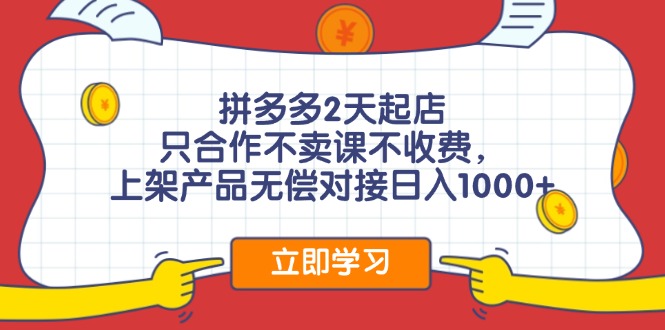 拼多多2天起店，只合作不卖课不收费，上架产品无偿对接日入1000+-云网创