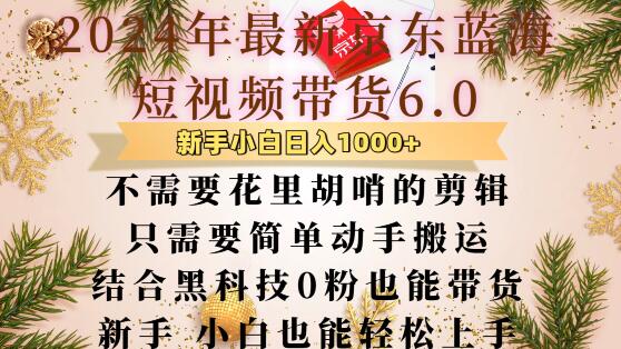 最新京东蓝海短视频带货6.0.不需要花里胡哨的剪辑只需要简单动手搬运结合黑科技0粉也能带货【揭秘】-云网创
