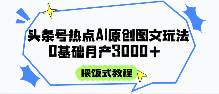 头条号热点AI图文攻略，喂饭式教程+0基础月产3000+-云网创
