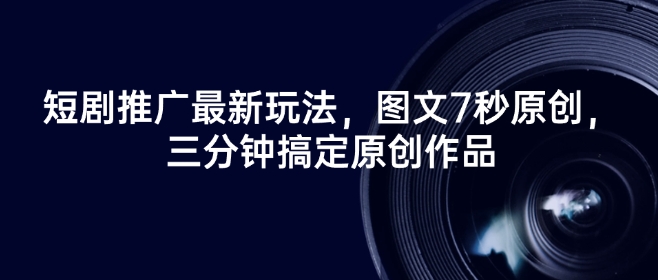 短剧推广最新玩法，图文7秒原创，三分钟搞定原创作品-云网创