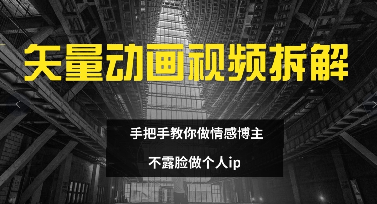 矢量动画视频全拆解 手把手教你做情感博主 不露脸做个人ip【揭秘】-云网创