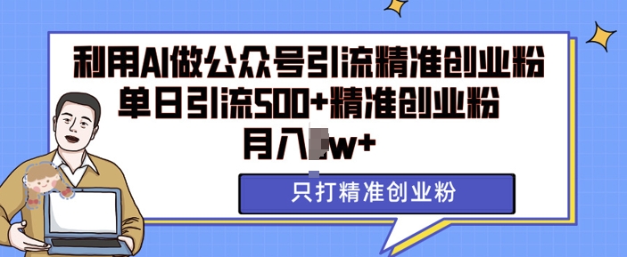 利用AI矩阵做公众号引流精准创业粉，单日引流500+精准创业粉，月入过w【揭秘】-云网创