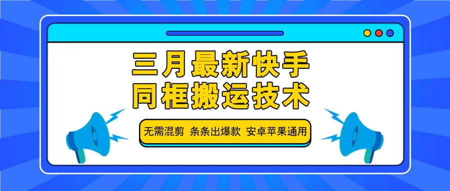 三月最新快手同框搬运技术，无需混剪 条条出爆款 安卓苹果通用-云网创