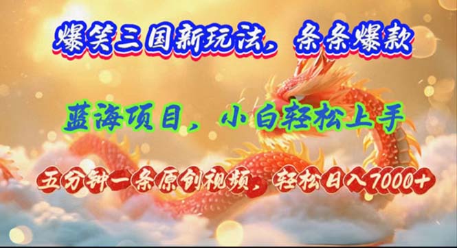 爆笑三国新玩法每条都爆，视频收益 7000+，5 分钟原创，多种变现爽歪歪-云网创