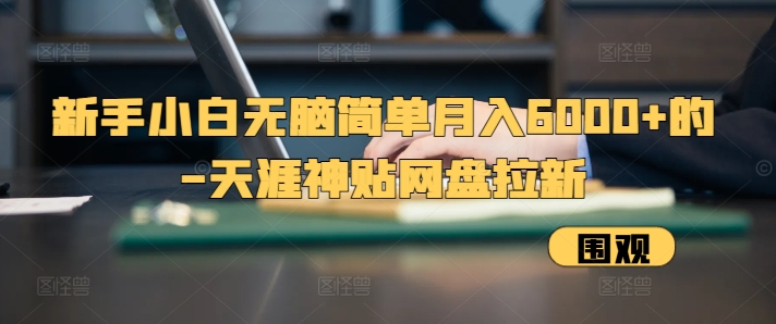新手小白无脑简单月入6000+的-天涯神贴网盘拉新【揭秘】-云网创