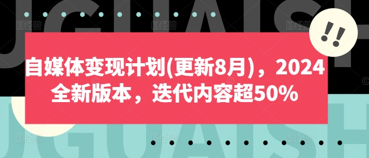 自媒体变现计划(更新8月)，2024全新版本，迭代内容超50%-云网创
