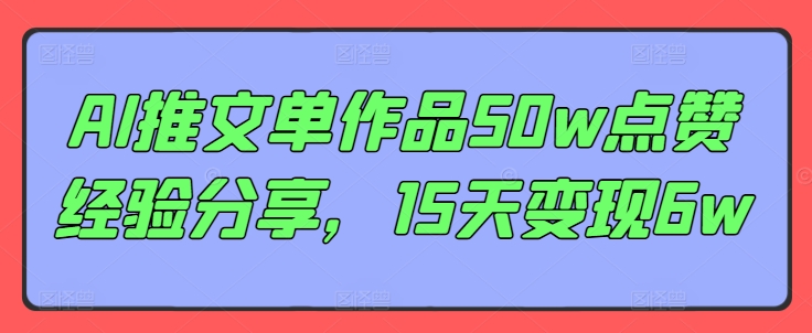 AI推文单作品50w点赞经验分享，15天变现6w-云网创