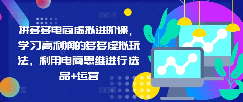 拼多多电商虚拟进阶课，学习高利润的多多虚拟玩法，利用电商思维进行选品+运营-云网创